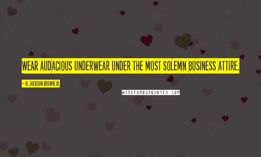 H. Jackson Brown Jr. Quotes: Wear audacious underwear under the most solemn business attire.