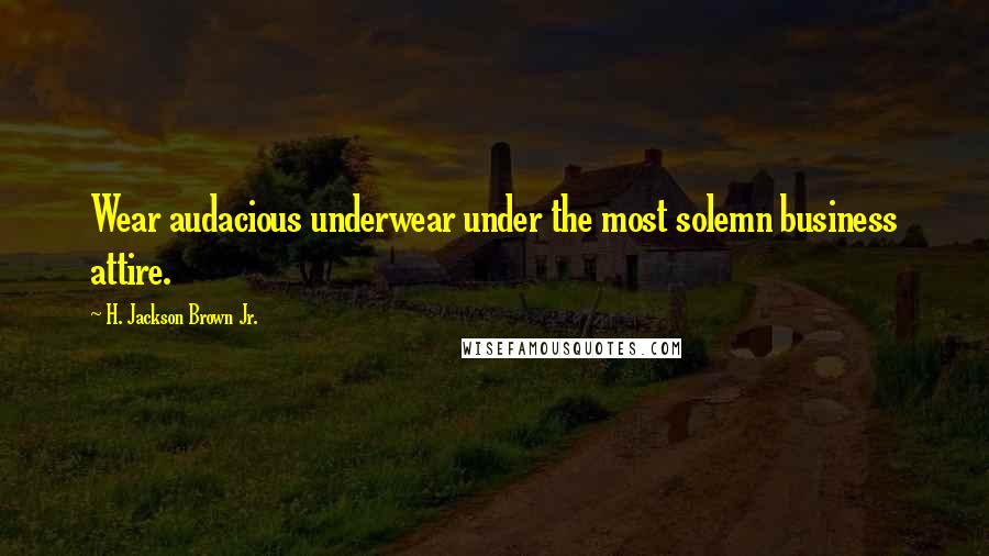 H. Jackson Brown Jr. Quotes: Wear audacious underwear under the most solemn business attire.