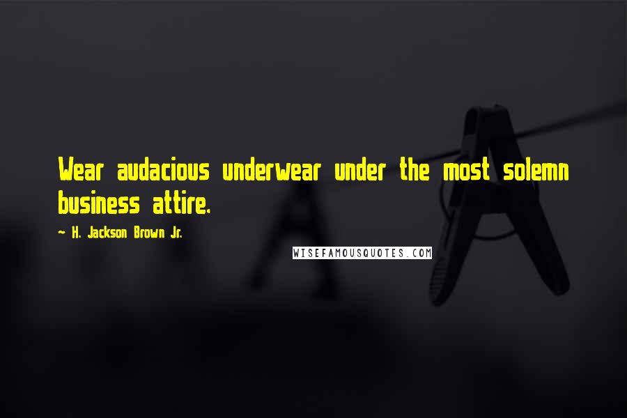 H. Jackson Brown Jr. Quotes: Wear audacious underwear under the most solemn business attire.