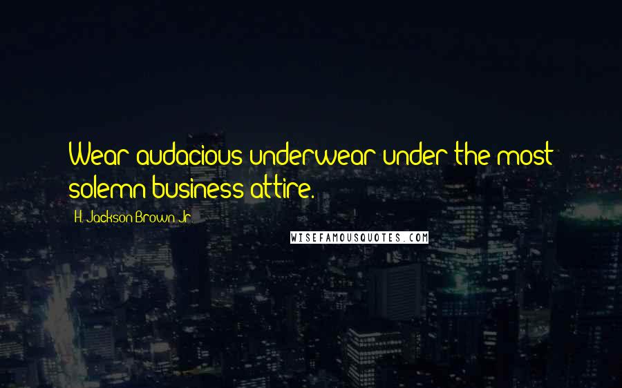 H. Jackson Brown Jr. Quotes: Wear audacious underwear under the most solemn business attire.