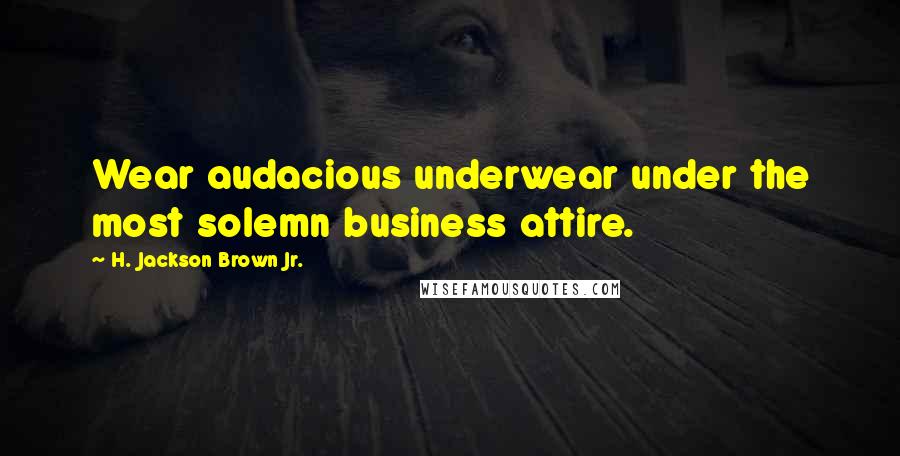 H. Jackson Brown Jr. Quotes: Wear audacious underwear under the most solemn business attire.