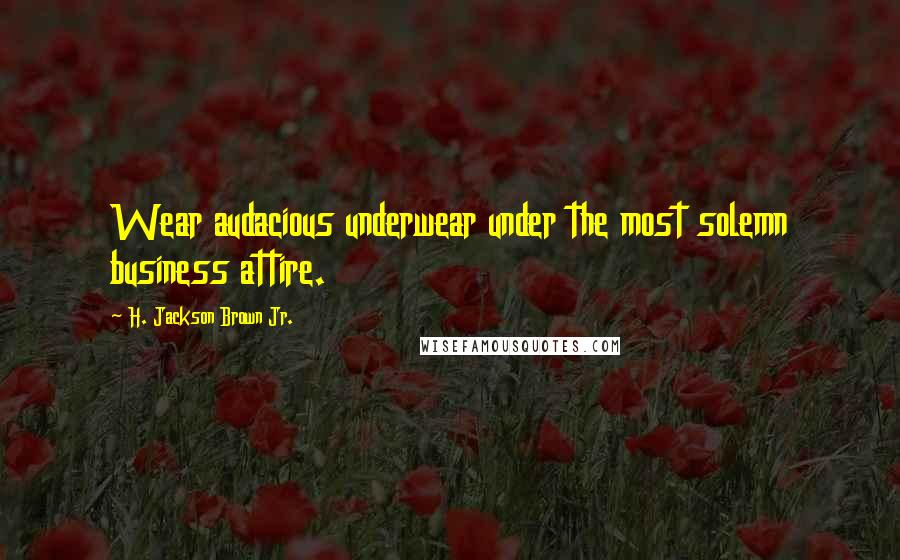 H. Jackson Brown Jr. Quotes: Wear audacious underwear under the most solemn business attire.