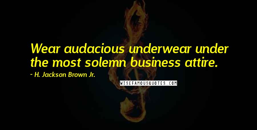 H. Jackson Brown Jr. Quotes: Wear audacious underwear under the most solemn business attire.