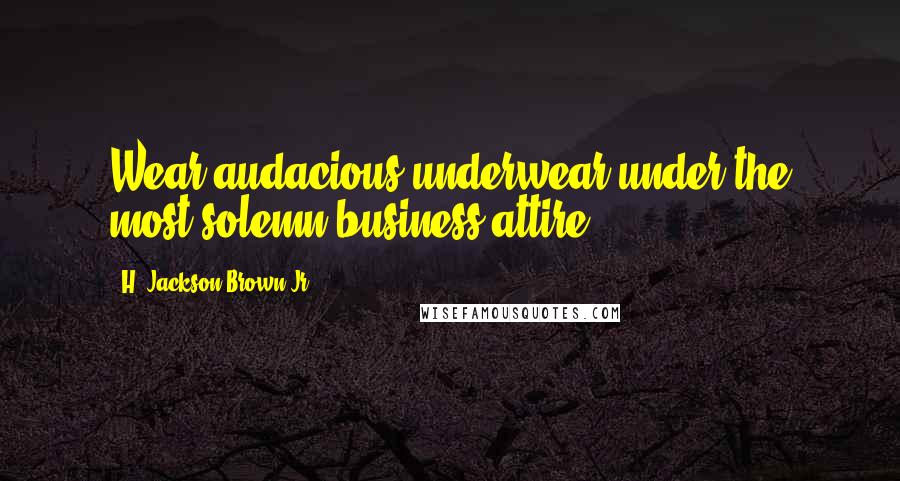 H. Jackson Brown Jr. Quotes: Wear audacious underwear under the most solemn business attire.