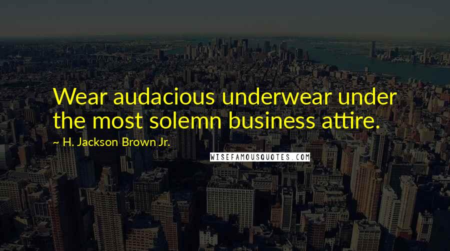 H. Jackson Brown Jr. Quotes: Wear audacious underwear under the most solemn business attire.