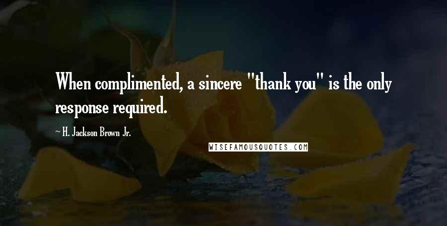 H. Jackson Brown Jr. Quotes: When complimented, a sincere "thank you" is the only response required.