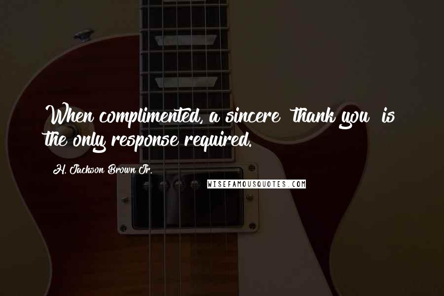 H. Jackson Brown Jr. Quotes: When complimented, a sincere "thank you" is the only response required.