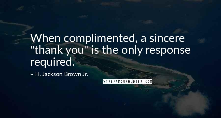 H. Jackson Brown Jr. Quotes: When complimented, a sincere "thank you" is the only response required.