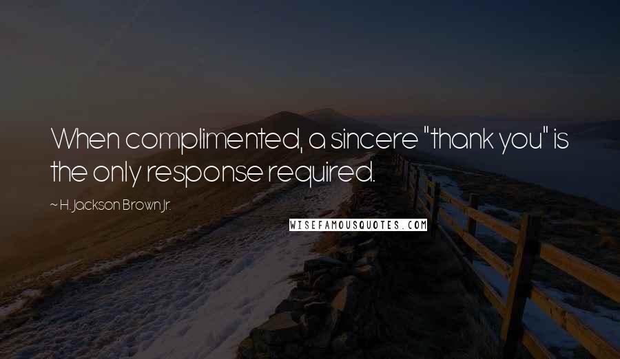 H. Jackson Brown Jr. Quotes: When complimented, a sincere "thank you" is the only response required.