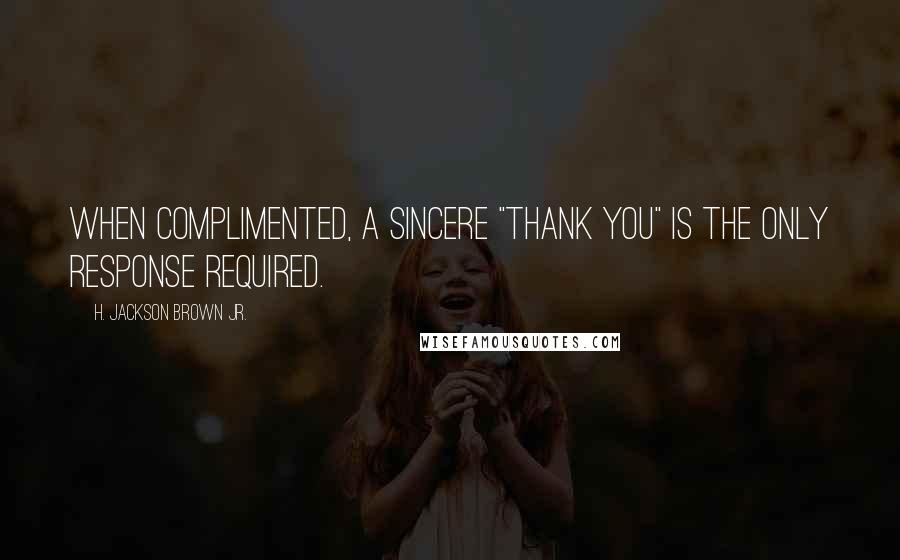 H. Jackson Brown Jr. Quotes: When complimented, a sincere "thank you" is the only response required.