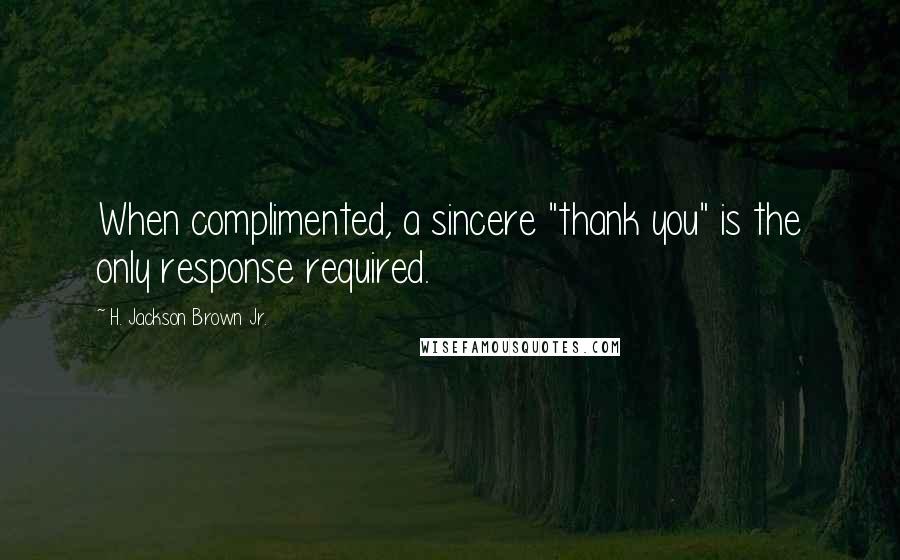 H. Jackson Brown Jr. Quotes: When complimented, a sincere "thank you" is the only response required.