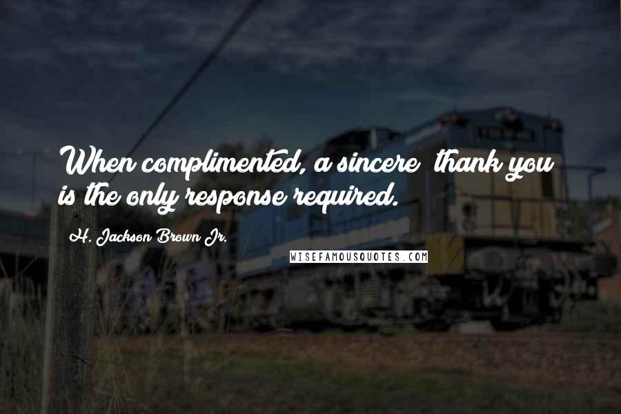 H. Jackson Brown Jr. Quotes: When complimented, a sincere "thank you" is the only response required.