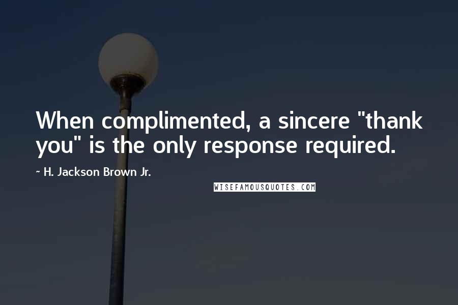 H. Jackson Brown Jr. Quotes: When complimented, a sincere "thank you" is the only response required.