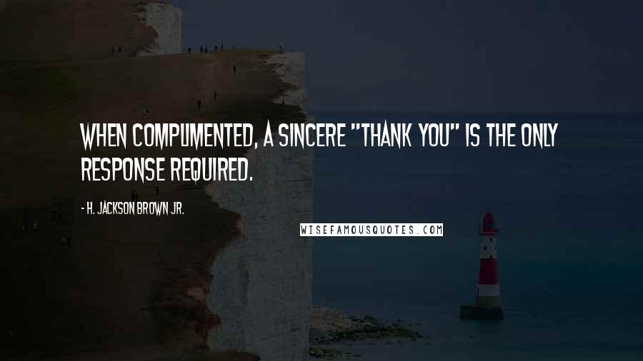 H. Jackson Brown Jr. Quotes: When complimented, a sincere "thank you" is the only response required.