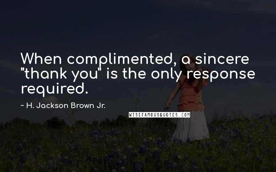 H. Jackson Brown Jr. Quotes: When complimented, a sincere "thank you" is the only response required.