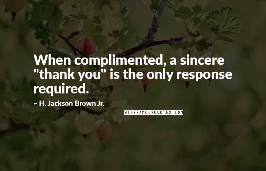 H. Jackson Brown Jr. Quotes: When complimented, a sincere "thank you" is the only response required.