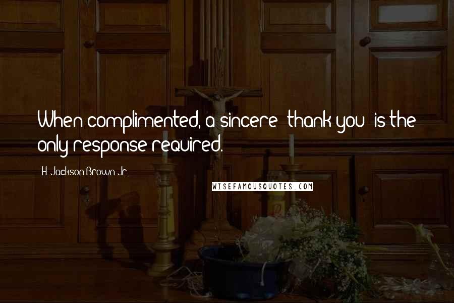 H. Jackson Brown Jr. Quotes: When complimented, a sincere "thank you" is the only response required.