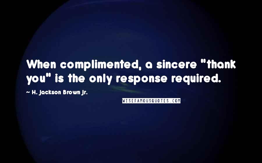 H. Jackson Brown Jr. Quotes: When complimented, a sincere "thank you" is the only response required.