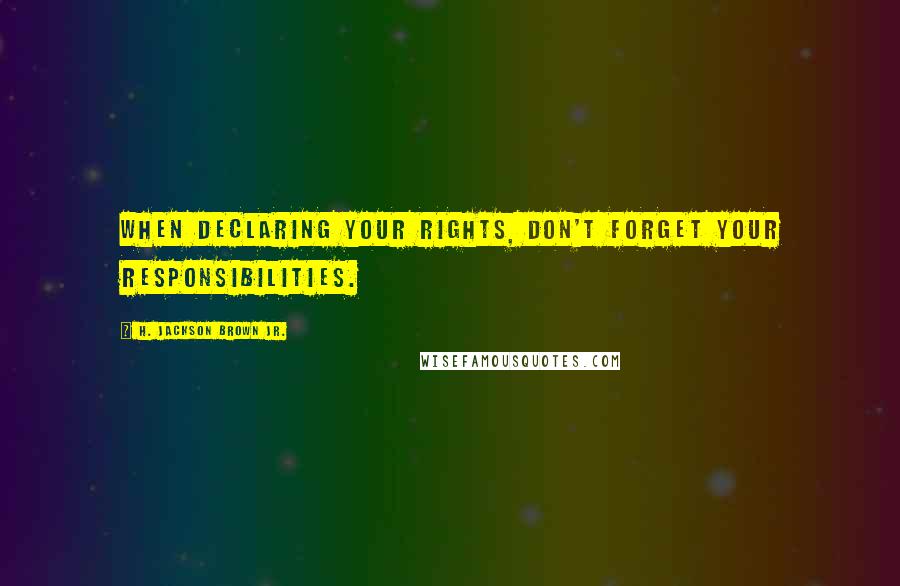 H. Jackson Brown Jr. Quotes: When declaring your rights, don't forget your responsibilities.