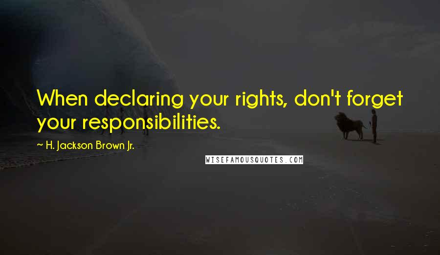 H. Jackson Brown Jr. Quotes: When declaring your rights, don't forget your responsibilities.