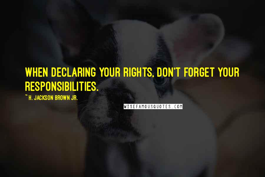 H. Jackson Brown Jr. Quotes: When declaring your rights, don't forget your responsibilities.