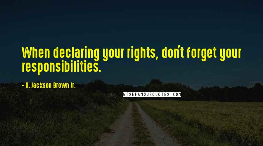 H. Jackson Brown Jr. Quotes: When declaring your rights, don't forget your responsibilities.