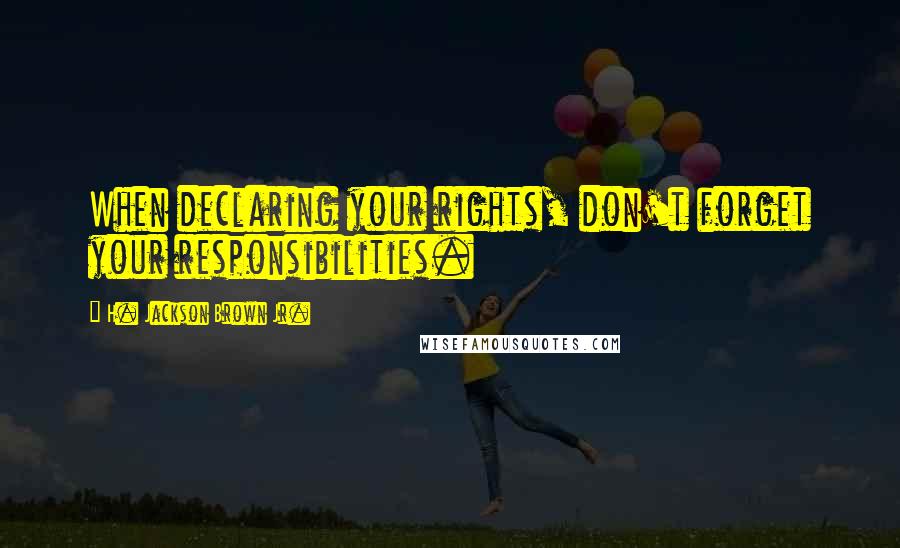 H. Jackson Brown Jr. Quotes: When declaring your rights, don't forget your responsibilities.