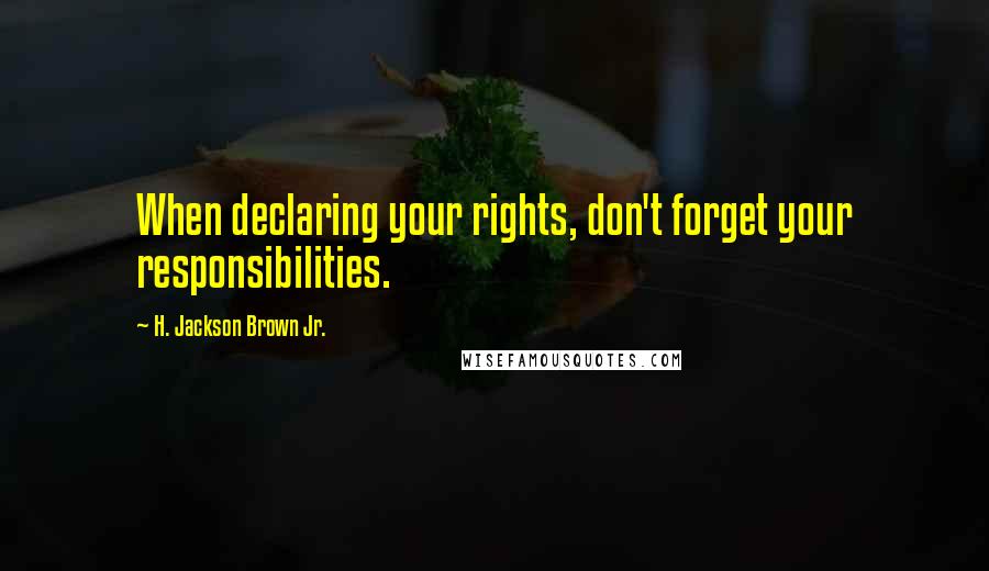 H. Jackson Brown Jr. Quotes: When declaring your rights, don't forget your responsibilities.