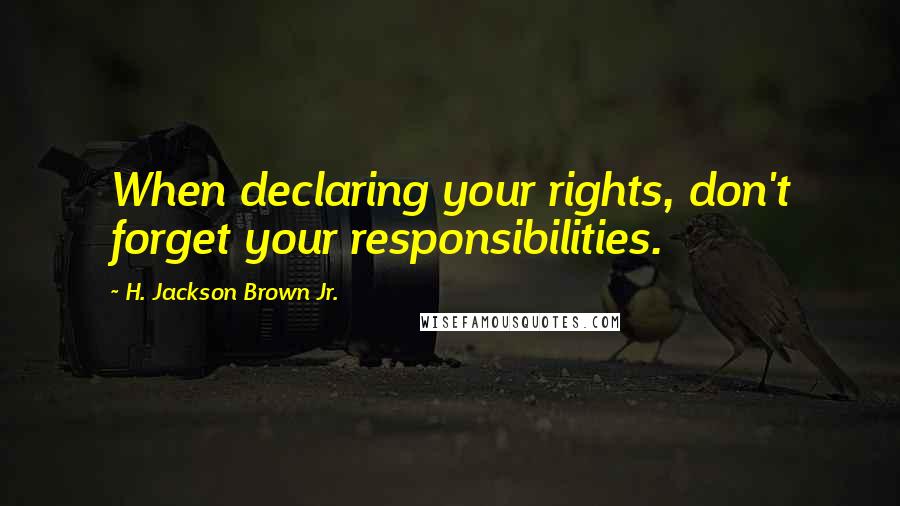 H. Jackson Brown Jr. Quotes: When declaring your rights, don't forget your responsibilities.