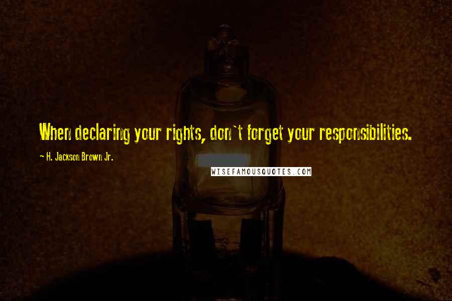 H. Jackson Brown Jr. Quotes: When declaring your rights, don't forget your responsibilities.