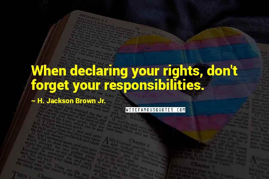 H. Jackson Brown Jr. Quotes: When declaring your rights, don't forget your responsibilities.