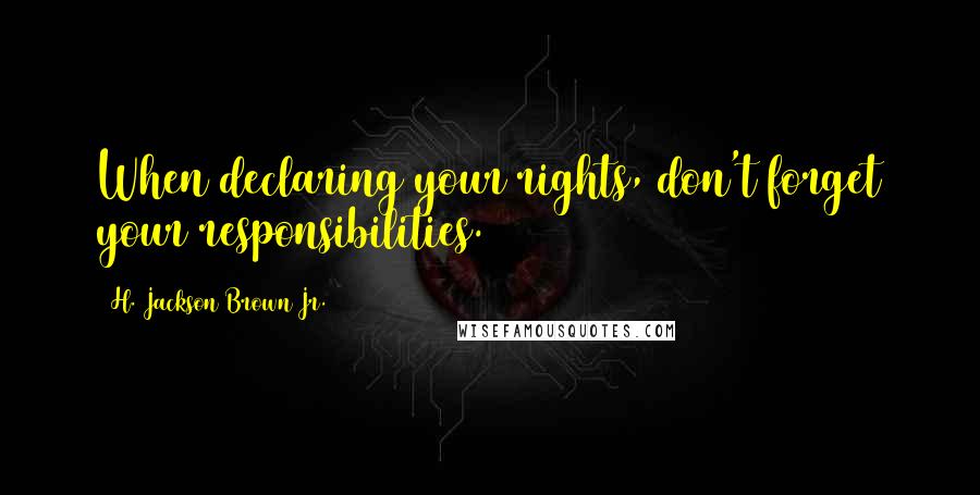 H. Jackson Brown Jr. Quotes: When declaring your rights, don't forget your responsibilities.