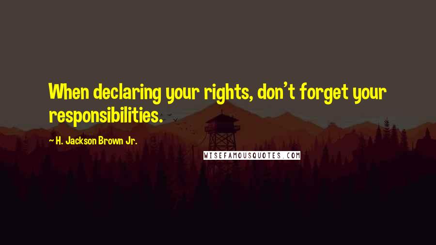 H. Jackson Brown Jr. Quotes: When declaring your rights, don't forget your responsibilities.