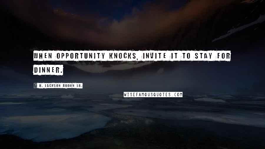 H. Jackson Brown Jr. Quotes: When opportunity knocks, invite it to stay for dinner.