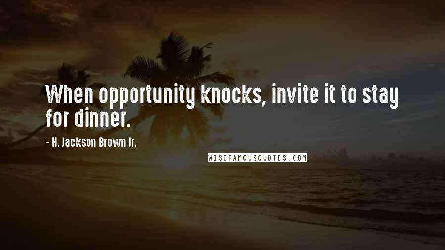H. Jackson Brown Jr. Quotes: When opportunity knocks, invite it to stay for dinner.