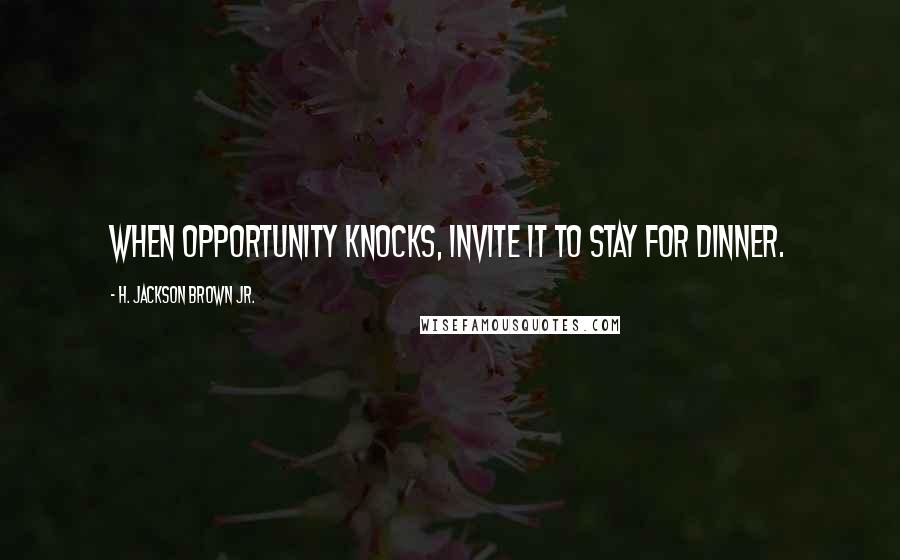 H. Jackson Brown Jr. Quotes: When opportunity knocks, invite it to stay for dinner.