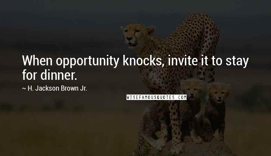 H. Jackson Brown Jr. Quotes: When opportunity knocks, invite it to stay for dinner.