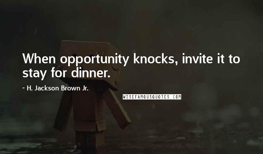 H. Jackson Brown Jr. Quotes: When opportunity knocks, invite it to stay for dinner.