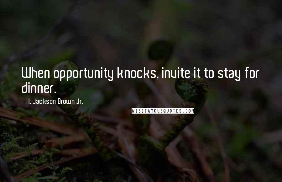 H. Jackson Brown Jr. Quotes: When opportunity knocks, invite it to stay for dinner.