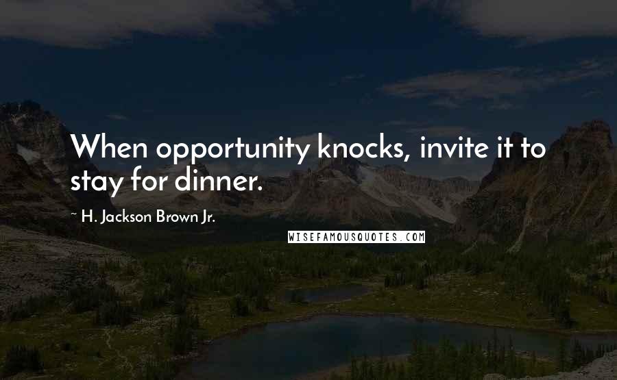 H. Jackson Brown Jr. Quotes: When opportunity knocks, invite it to stay for dinner.