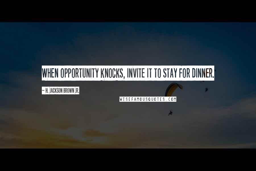 H. Jackson Brown Jr. Quotes: When opportunity knocks, invite it to stay for dinner.