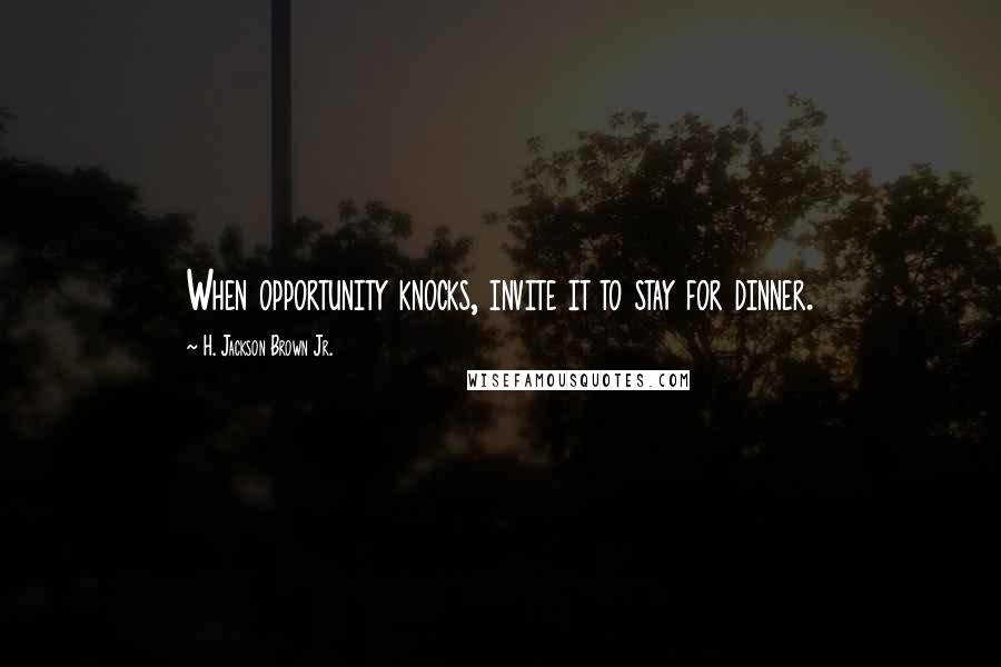 H. Jackson Brown Jr. Quotes: When opportunity knocks, invite it to stay for dinner.