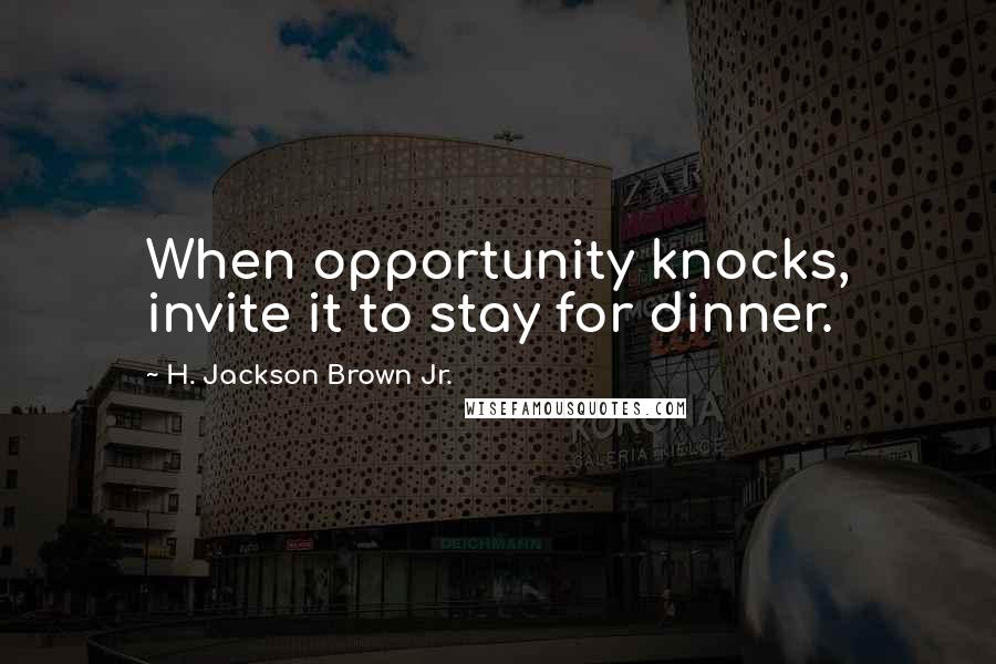 H. Jackson Brown Jr. Quotes: When opportunity knocks, invite it to stay for dinner.