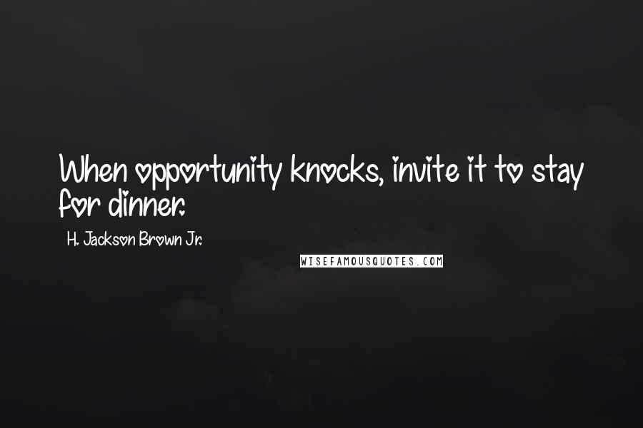 H. Jackson Brown Jr. Quotes: When opportunity knocks, invite it to stay for dinner.