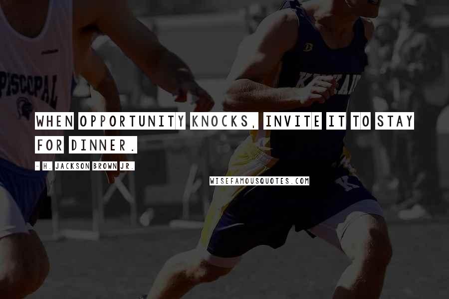 H. Jackson Brown Jr. Quotes: When opportunity knocks, invite it to stay for dinner.