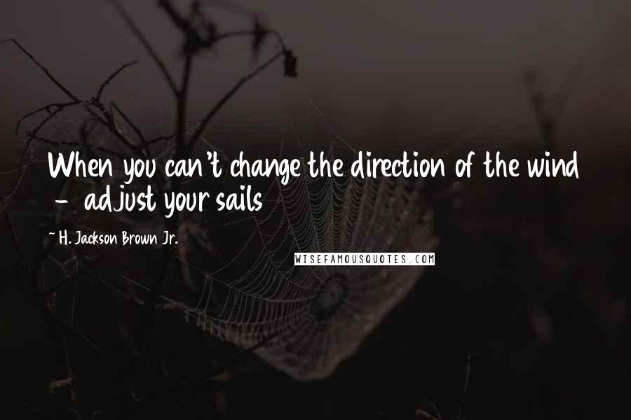 H. Jackson Brown Jr. Quotes: When you can't change the direction of the wind - adjust your sails