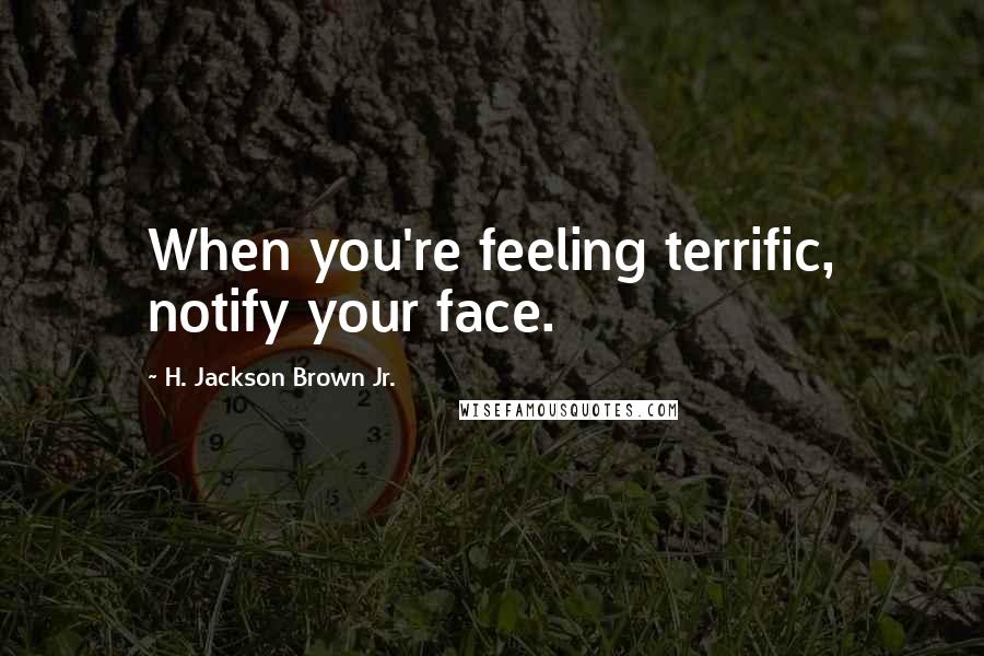H. Jackson Brown Jr. Quotes: When you're feeling terrific, notify your face.