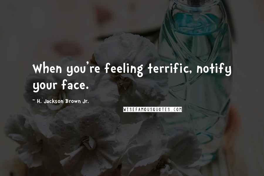 H. Jackson Brown Jr. Quotes: When you're feeling terrific, notify your face.