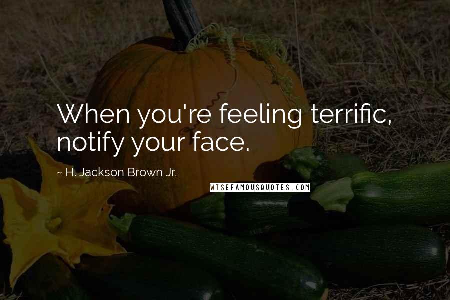 H. Jackson Brown Jr. Quotes: When you're feeling terrific, notify your face.