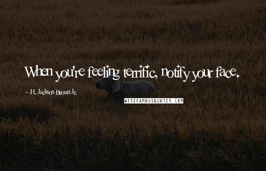 H. Jackson Brown Jr. Quotes: When you're feeling terrific, notify your face.